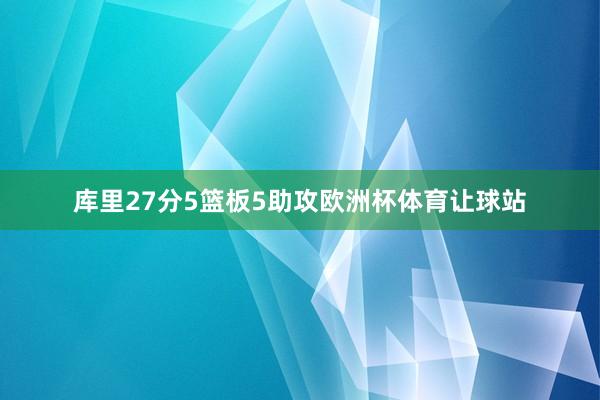 库里27分5篮板5助攻欧洲杯体育让球站