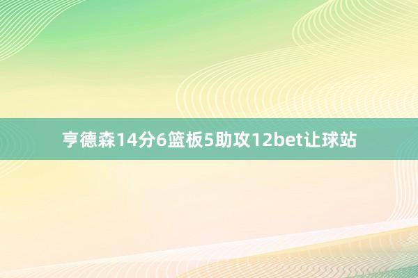 亨德森14分6篮板5助攻12bet让球站