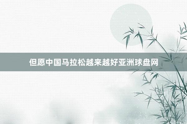 但愿中国马拉松越来越好亚洲球盘网