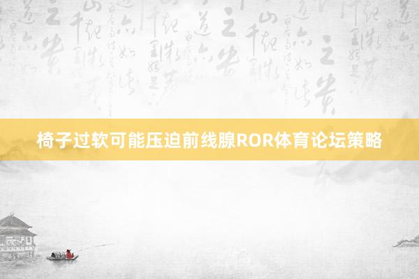 椅子过软可能压迫前线腺ROR体育论坛策略