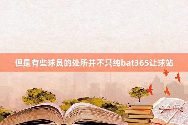 但是有些球员的处所并不只纯bat365让球站