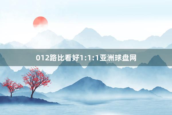 012路比看好1:1:1亚洲球盘网