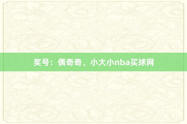 奖号：偶奇奇、小大小nba买球网
