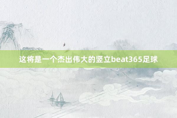 这将是一个杰出伟大的竖立beat365足球