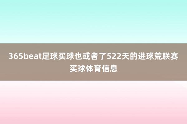 365beat足球买球也或者了522天的进球荒联赛买球体育信息