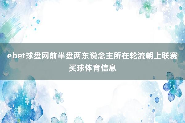 ebet球盘网前半盘两东说念主所在轮流朝上联赛买球体育信息