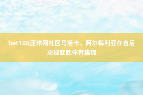 bet188压球网社区马洛卡、阿尔梅利亚在自后虎视眈眈体育集锦