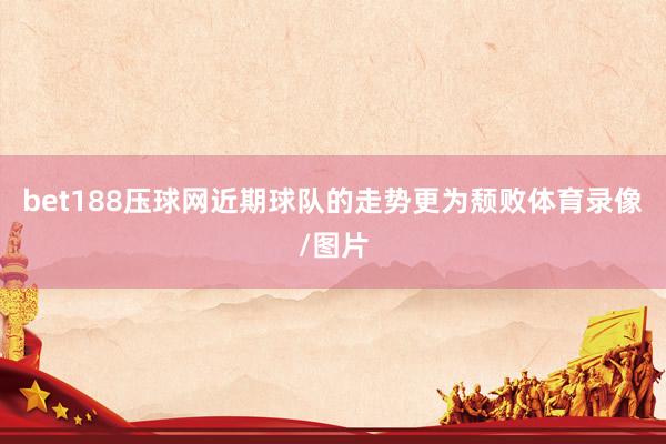 bet188压球网近期球队的走势更为颓败体育录像/图片