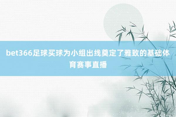 bet366足球买球为小组出线奠定了雅致的基础体育赛事直播