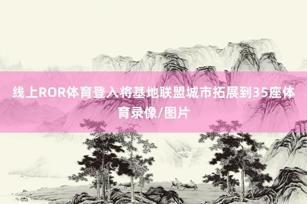 线上ROR体育登入将基地联盟城市拓展到35座体育录像/图片