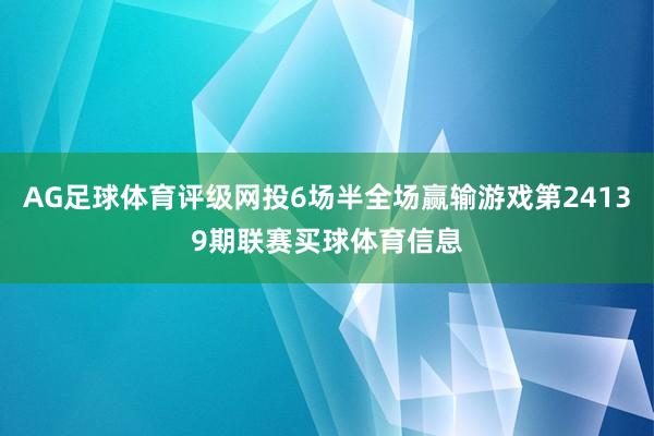 AG足球体育评级网投6场半全场赢输游戏第24139期联赛买球体育信息