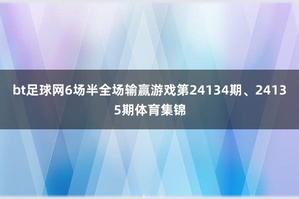 bt足球网6场半全场输赢游戏第24134期、24135期体育集锦