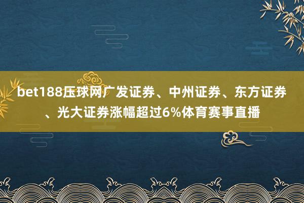 bet188压球网广发证券、中州证券、东方证券、光大证券涨幅超过6%体育赛事直播