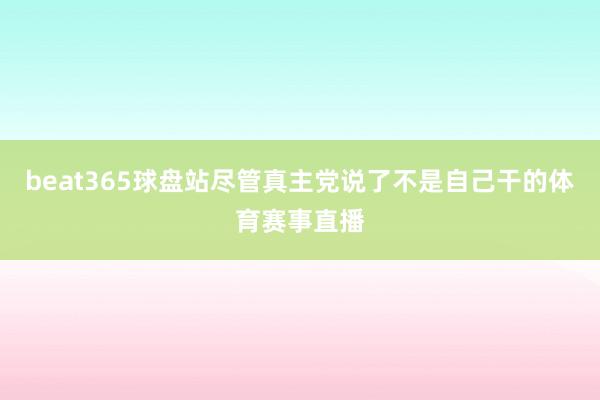 beat365球盘站尽管真主党说了不是自己干的体育赛事直播