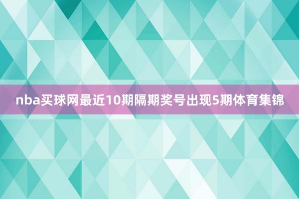 nba买球网最近10期隔期奖号出现5期体育集锦