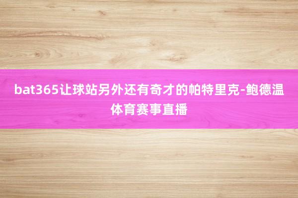 bat365让球站另外还有奇才的帕特里克-鲍德温体育赛事直播