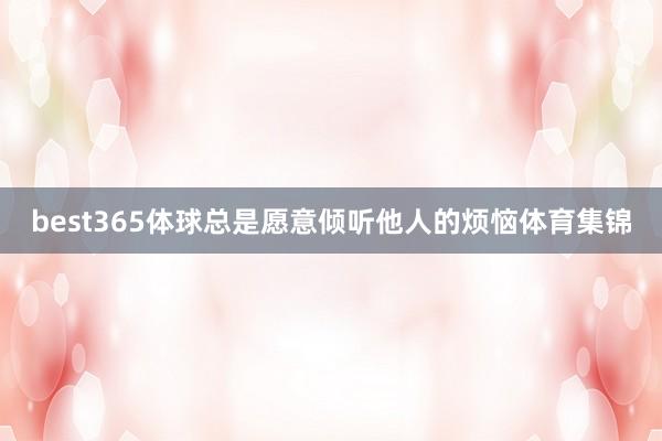 best365体球总是愿意倾听他人的烦恼体育集锦