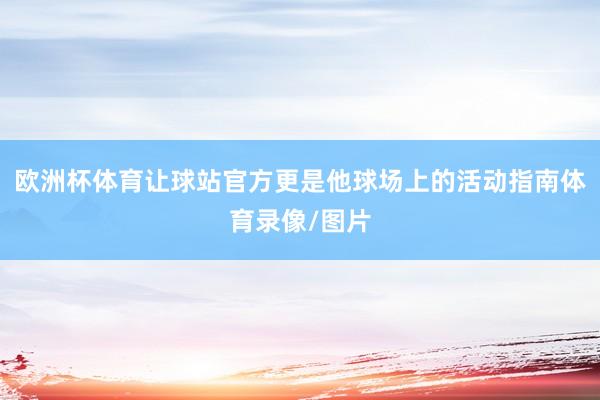 欧洲杯体育让球站官方更是他球场上的活动指南体育录像/图片