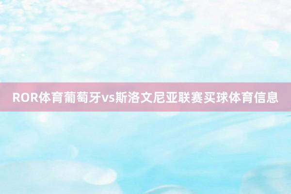 ROR体育葡萄牙vs斯洛文尼亚联赛买球体育信息