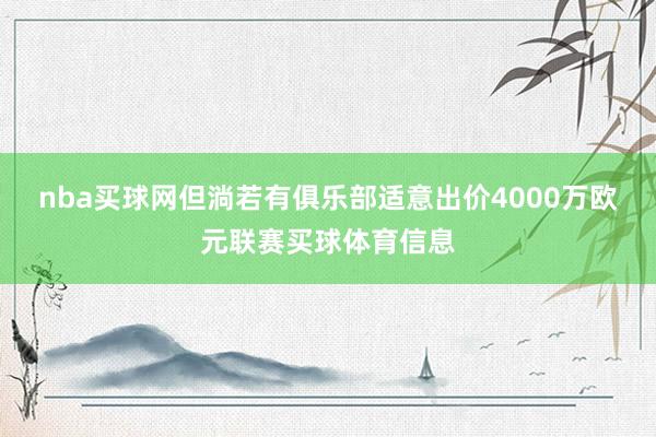 nba买球网但淌若有俱乐部适意出价4000万欧元联赛买球体育信息
