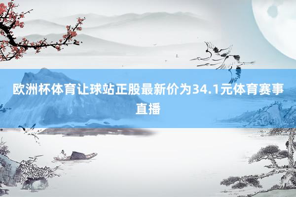 欧洲杯体育让球站正股最新价为34.1元体育赛事直播