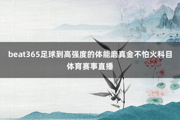 beat365足球到高强度的体能磨真金不怕火科目体育赛事直播