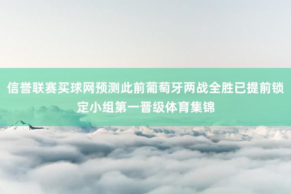信誉联赛买球网预测此前葡萄牙两战全胜已提前锁定小组第一晋级体育集锦