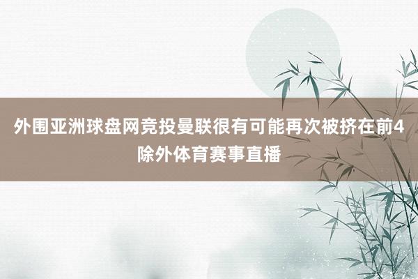 外围亚洲球盘网竞投曼联很有可能再次被挤在前4除外体育赛事直播