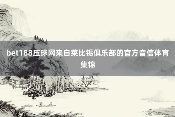 bet188压球网来自莱比锡俱乐部的官方音信体育集锦