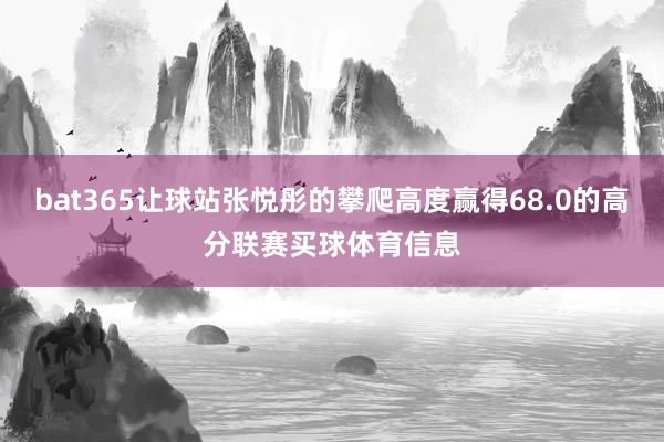 bat365让球站张悦彤的攀爬高度赢得68.0的高分联赛买球体育信息