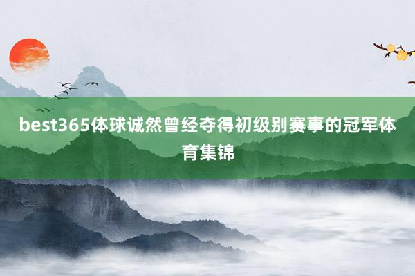 best365体球诚然曾经夺得初级别赛事的冠军体育集锦