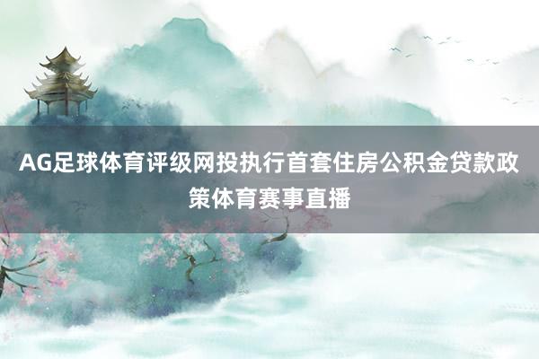 AG足球体育评级网投执行首套住房公积金贷款政策体育赛事直播