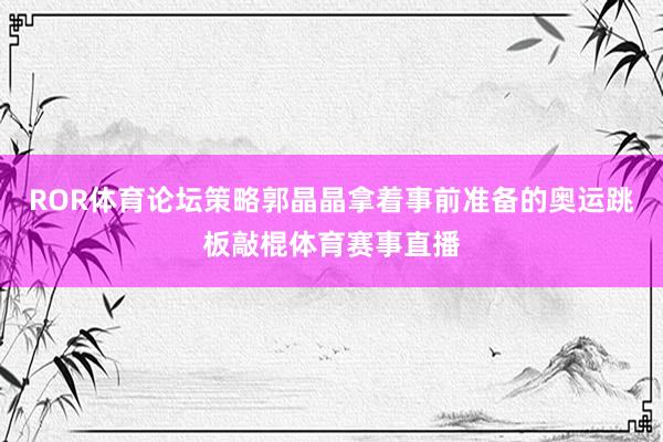 ROR体育论坛策略郭晶晶拿着事前准备的奥运跳板敲棍体育赛事直播