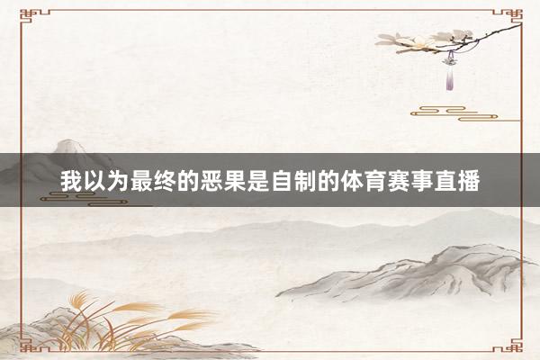 我以为最终的恶果是自制的体育赛事直播