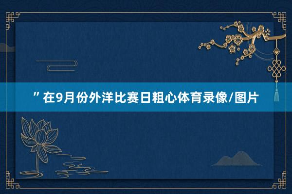 ”在9月份外洋比赛日粗心体育录像/图片