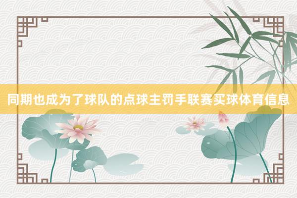 同期也成为了球队的点球主罚手联赛买球体育信息