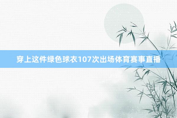 穿上这件绿色球衣107次出场体育赛事直播