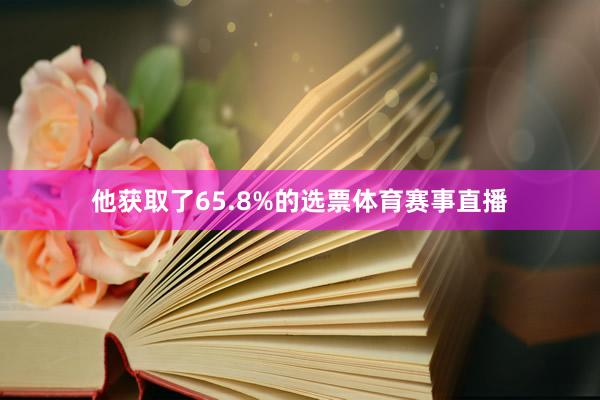他获取了65.8%的选票体育赛事直播