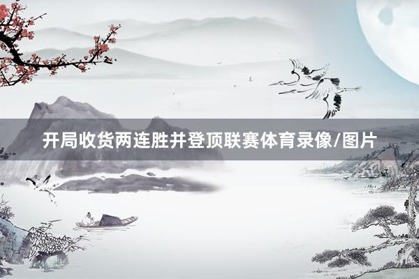 开局收货两连胜并登顶联赛体育录像/图片