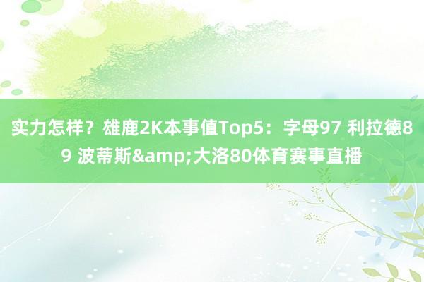 实力怎样？雄鹿2K本事值Top5：字母97 利拉德89 波蒂斯&大洛80体育赛事直播