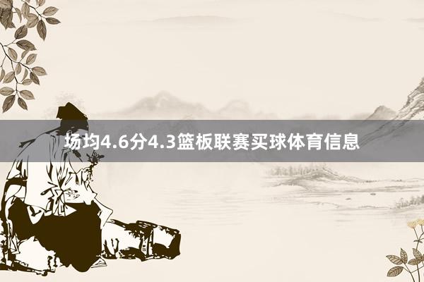场均4.6分4.3篮板联赛买球体育信息