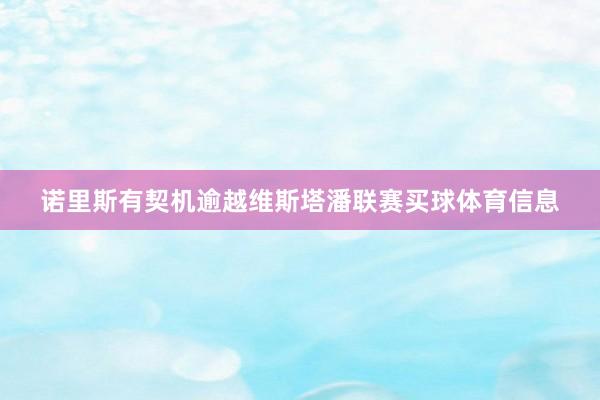 诺里斯有契机逾越维斯塔潘联赛买球体育信息