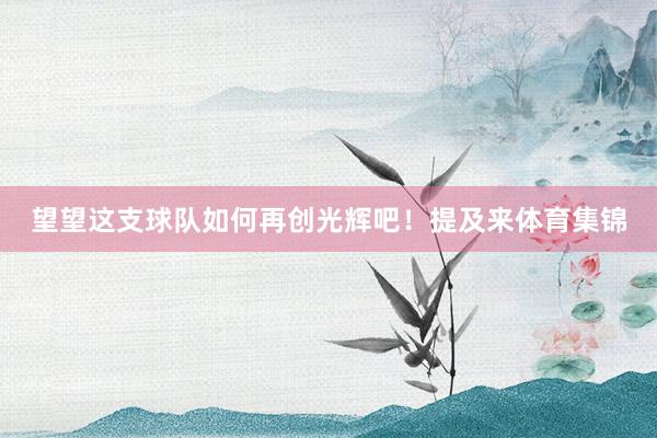 望望这支球队如何再创光辉吧！提及来体育集锦