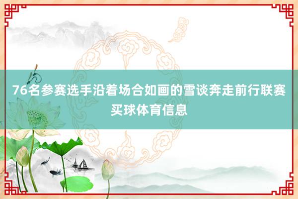 76名参赛选手沿着场合如画的雪谈奔走前行联赛买球体育信息