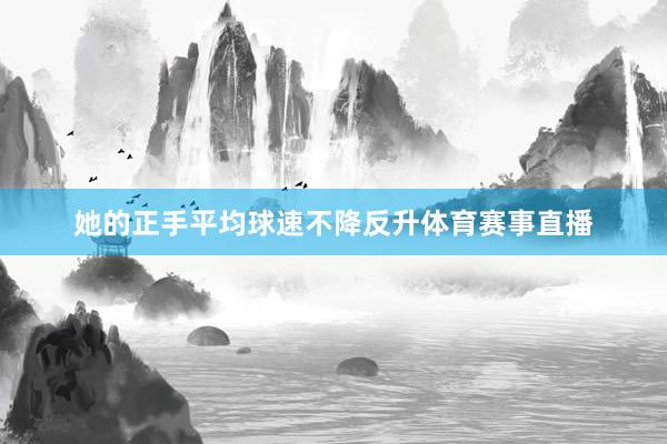 她的正手平均球速不降反升体育赛事直播