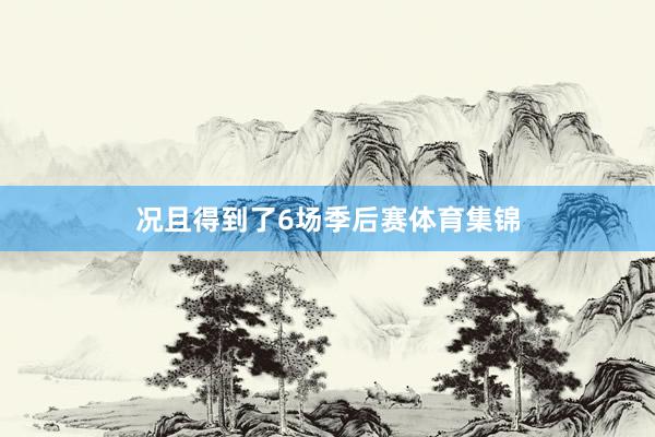 况且得到了6场季后赛体育集锦