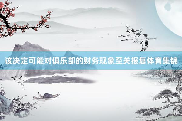 该决定可能对俱乐部的财务现象至关报复体育集锦
