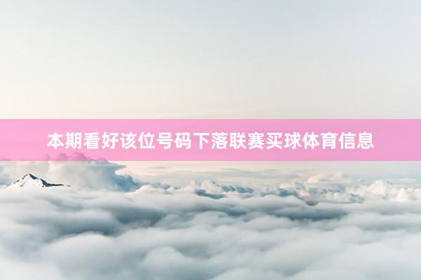 本期看好该位号码下落联赛买球体育信息