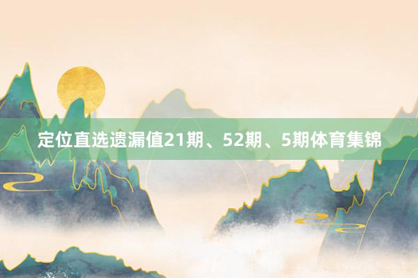 定位直选遗漏值21期、52期、5期体育集锦