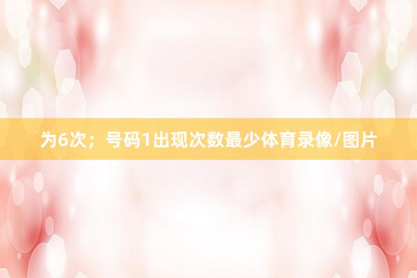 为6次；号码1出现次数最少体育录像/图片
